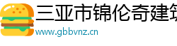 三亚市锦伦奇建筑工程有限公司