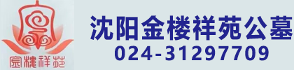 沈阳金楼祥苑公墓|金楼墓园|金楼祥苑墓园官方电话15502484598-沈阳金楼祥苑墓园